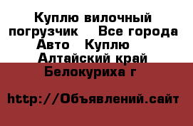 Куплю вилочный погрузчик! - Все города Авто » Куплю   . Алтайский край,Белокуриха г.